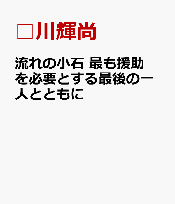 【中古】 流れの小石　最も援助を必要とする最後の一人とともに/全国社会福祉協議会/□川輝尚 中古】 流れの小石 最も援助を必要とする最後の一人とともに