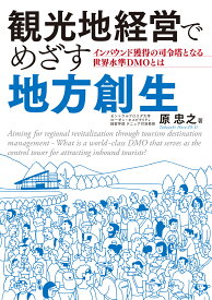 観光地経営でめざす地方創生 インバウンド獲得の司令塔となる世界水準DMOとは [ 原 忠之 ]