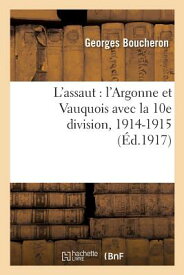 L'Assaut: l'Argonne Et Vauquois Avec La 10e Division, 1914-1915 FRE-LASSAUT LARGONNE ET VAUQUO （Histoire） [ Georges Boucheron ]