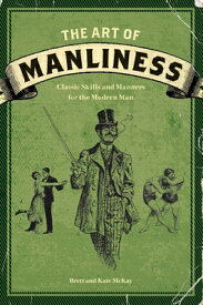 The Art of Manliness: Classic Skills and Manners for the Modern Man ART OF MANLINESS [ Brett McKay ]