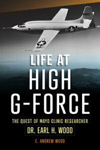 Life at High G-Force: The Quest of Mayo Clinic Researcher Dr. Earl H Wood LIFE AT HIGH G FORCE [ E. Andrew Wood ]