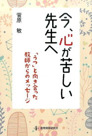 今、心が苦しい先生へ 「うつ」と向き合った教師からのメッセージ [ 菅原敏 ]