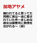 嫌われてると思ってた同期に実は一途に愛されていた件〜まじめな彼女は御曹司に熱情を注がれる〜（仮）