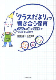 「クラスだより」で響き合う保育 子どもと親と保育者でつながるしあわせ [ 高橋光幸 ]