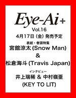 Eye-Ai ＋Vol.16【表紙:宮舘涼太(Snow Man) & 松倉海斗（Travis Japan）】 [ Eye-Ai編集部 ]