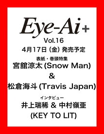 Eye-Ai ＋Vol.16【表紙:宮舘涼太(Snow Man) & 松倉海斗（Travis Japan）】 [ Eye-Ai編集部 ]