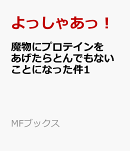 魔物にプロテインをあげたらとんでもないことになった件1