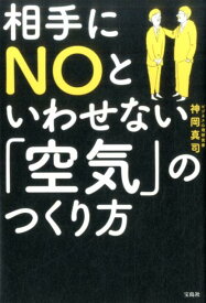 相手にNOといわせない「空気」のつくり方 [ 神岡真司 ]