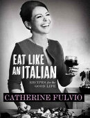 Eat Like an Italian: Recipes for the Good Life