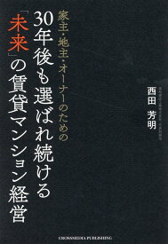 家主・地主・オーナーのための30年後も選ばれ続ける「未来」の賃貸マンション経営 [ 西田芳明 ]