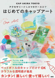 アクセサリーからスマホケースまで　はじめてのキャップアート [ CAP AKIRA TOKYO ]
