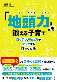 「地頭力」を鍛える子育て 自ら学び、考える力がアップする確かな方法 [ 船津洋 ]