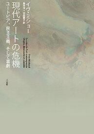 現代アートの危機 ユートピア、民主主義、そして喜劇 [ イヴ・ミショー ]