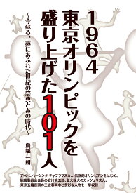 1964 東京オリンピックを盛り上げた101人ー今蘇る、夢にあふれた世紀の祭典とあの時代ー [ 鳥越一朗 ]