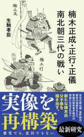 楠木正成・正行・正儀　南北朝三代の戦い （星海社新書） [ 生駒 孝臣 ]