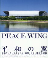 PEACE　WING　平和の翼 広島サッカースタジアム構想・設計・建設の記録 [ 広島サッカースタジアム単行本…