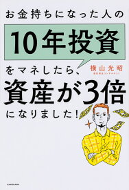 お金持ちになった人の10年投資をマネしたら、資産が3倍になりました！ [ 横山　光昭 ]