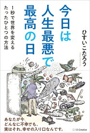 今日は人生最悪で最高の日 1秒で世界を変えるたったひとつの方法 [ ひすいこたろう ]