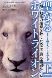 聖なるホワイトライオン（上） 母なる地球スピリットの化身 人類と動物の絶滅を救うために今最も重要なこと [ リンダ・タッカー ]
