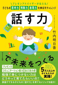 話す力で未来をつくる ～プレゼンアドバイザーが伝える　子どもの思考力 判断力 表現力を伸ばすチャレンジ～ [ 竹内 明日香 ]