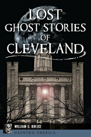 Lost Ghost Stories of Cleveland LOST GHOST STORIES OF CLEVELAN （Haunted America） [ William G. Krejci ]