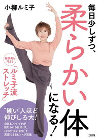 毎日少しずつ、柔らかい体になる！ 健康美を叶える「ルミ子流ストレッチ」 [ 小柳ルミ子 ]