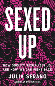 Sexed Up: How Society Sexualizes Us, and How We Can Fight Back SEXED UP [ Julia Serano ]