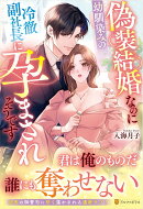 偽装結婚なのに幼馴染みの冷徹副社長に孕まされそうです