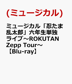 ミュージカル「忍たま乱太郎」六年生単独ライブ～ROKUTAN Zepp Tour～【Blu-ray】 [ (ミュージカル) ]