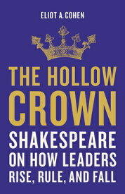 The Hollow Crown: Shakespeare on How Leaders Rise, Rule, and Fall HOLLOW CROWN [ Eliot a. Cohen ]