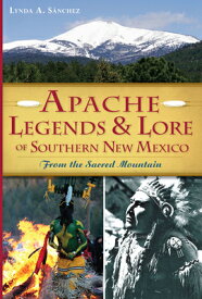Apache Legends & Lore of Southern New Mexico: From the Sacred Mountain APACHE LEGENDS & LORE OF SOUTH [ Lynda A. Sanchez ]