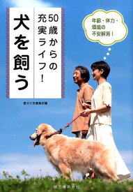 50歳からの充実ライフ！犬を飼う 年齢・体力・環境の不安解消！ [ 愛犬の友編集部 ]