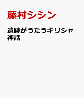 遺跡がうたうギリシャ神話 [ 藤村　シシン ]