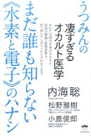 まだ誰も知らない《水素と電子》のハナシ うつみんの凄すぎるオカルト医学 [ 内海聡 ]