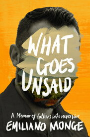 What Goes Unsaid: A Memoir of Fathers Who Never Were WHAT GOES UNSAID [ Emiliano Monge ]