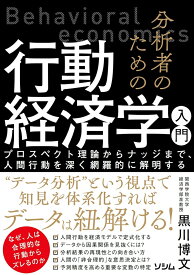 分析者のための行動経済学入門 プロスペクト理論からナッジまで、人間行動を深く網羅的に解明する [ 黒川 博文 ]