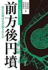 前方後円墳 巨大古墳はなぜ造られたか （シリーズ 古代史をひらく） [ 吉村　武彦 ]