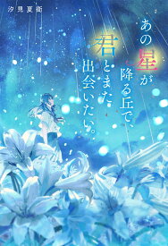 あの星が降る丘で、君とまた出会いたい。 [ 汐見夏衛 ]