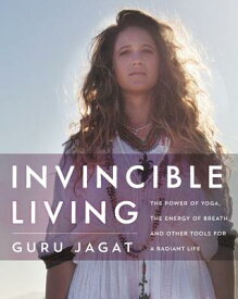 Invincible Living: The Power of Yoga, the Energy of Breath, and Other Tools for a Radiant Life INVINCIBLE LIVING [ Guru Jagat ]
