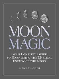 Moon Magic: Your Complete Guide to Harnessing the Mystical Energy of the Moon MOON MAGIC （Moon Magic, Spells, & Rituals） [ Diane Ahlquist ]