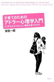 子育てのためのアドラー心理学入門 どうすれば子どもとよい関係を築けるのか [ 岸見一郎 ]