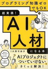 【バーゲン本】超実践！AI人材になる本ープログラミング知識ゼロでもOK [ 大西　可奈子 ]