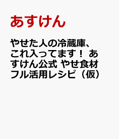 あすけん公式　 やせた人の冷蔵庫、これ入ってます！ あすけん栄養士のおすすめ！最強やせ食材で10分ごはん [ あすけん ]
