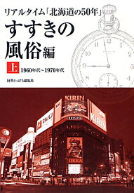 リアルタイム「北海道の50年」すすきの風俗編（上） 1960年代～1970年代 [ 「財界さっぽろ」編集部 ]