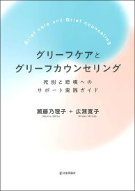 グリーフケアとグリーフカウンセリング 死別と悲嘆へのサポート実践ガイド [ 瀬藤 乃理子 ]