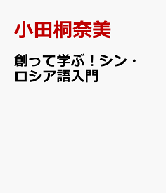 創って学ぶ！シン・ロシア語入門 [ 小田桐奈美 ]