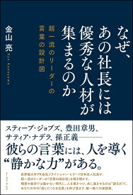 なぜ、あの社長には優秀な人材が集まるのか 超一流のリーダーの言葉の設計図  [ 金山 亮 ]