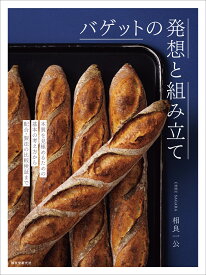 バゲットの発想と組み立て 本質を見極めるための基本の考え方から配合・製法の比較検証まで [ 相良 一公 ]