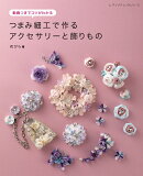 動画つきでコツがわかる　つまみ細工で作るアクセサリーと飾りもの