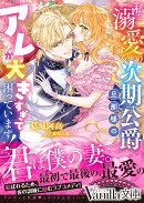 私を溺愛する次期公爵旦那様のアレが大きすぎて困っています!